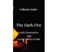 The Dark Fire: Godâs Destructive And Loving Power In Man