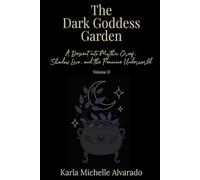 The Dark Goddess Garden Volume II: A Descent into Mythic Grief, Shadow Love, and the Feminine Underworld