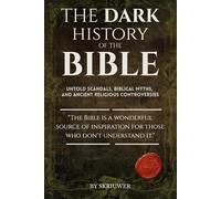 The Dark History of the Bible: Untold Scandals, Biblical Myths, and Ancient Religious Controversies