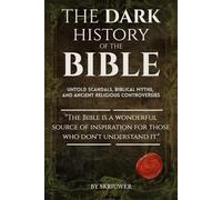 The Dark History of the Bible: Untold Scandals, Biblical Myths, and Ancient Religious Controversies