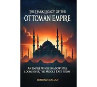 The Dark Legacy of the Ottoman Empire: An Empire Whose Shadow Still Looms Over the Middle East Today