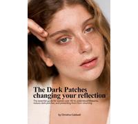 THE DARK PATCHES CHANGING YOUR REFLECTION: The Essential Guide for Women Over 40 to Understanding Melasma, Reducing Dark Patches, and Preventing Them From Returning