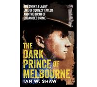 The Dark Prince of Melbourne The short, flashy life of Squizzy Taylor and the birth of organised crime, from the top crime author of The Golden Gang and On Radji Beach - Ian W. Shaw - ABC Books - eboo