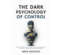 The Dark Psychology of Control: Inside the Dark Side of Manipulation and Persuasion, and How to Turn Awareness into Strength