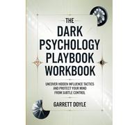 The Dark Psychology Playbook Workbook: UNCOVER HIDDEN INFLUENCE TACTICS AND PROTECT YOUR MIND FROM SUBTLE CONTROL