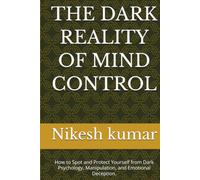 THE DARK REALITY OF MIND CONTROL: How to Spot and Protect Yourself from Dark Psychology, Manipulation, and Emotional Deception.