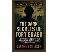 The Dark Secrets of Fort Bragg The William J Lavigne II Case: A Documented Account of Drug Trafficking and Murder within an Elite Military Unit