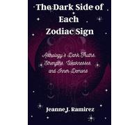 The Dark Side of Each Zodiac Sign: Astrology’s Dark Truths: Strengths, Weaknesses, and Inner Demons