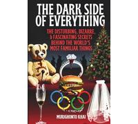 THE DARK SIDE OF EVERYTHING: The Disturbing, Bizarre, & Fascinating Secrets Behind the World’s Most Familiar Things