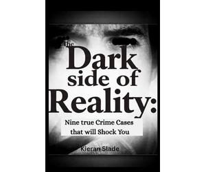 The Dark Side of Reality: Nine True Crime Cases That Will Shock You: Crime Stories That Will Leave you Speechless