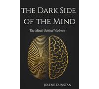 The Dark Side of the Mind: The Minds Behind Violence: Psychopaths, Serial Killers, Criminal Profiling & Human Behavior