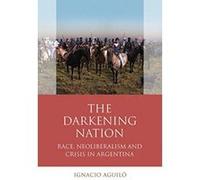 The Darkening Nation: Race, Neoliberalism and Crisis in Argentina (Cymru - Iberian and Latin American Studies) - [Version Originale] Inconnu (Auteur)