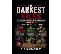 THE DARKEST FILES : The World's Most Chilling True Crime Cases (BOOK ONE) The Serial Killer Trilogy: Three True Crime Cases That Changed the History of Murder Investigation.