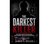 The Darkest Killer: True Crime Stories of Twisted Minds, Brutal Murders, and Chilling Investigations