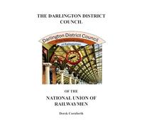 The Darlington District Council of the National Union of Railwaymen: Recollections of Fifty Years' Service with the National Union of Railwaymen