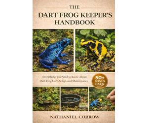 THE DART FROG KEEPER’S HANDBOOK: Everything You Need to Know About Dart Frog Care, Setup, and Maintenance