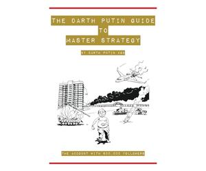 The Darth Putin Guide to Being a Master Strategist: 13 Rules on How to Think, Act, Dress & Date Like a Master Strategist
