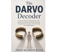 The DARVO Decoder: Document the Deny, Attack, Reverse Tactic, Protect Your Children, and Hold Your Ground Through Divorce, Custody, and Co-Parenting with a Manipulative Ex