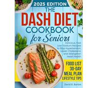 The Dash Diet Cookbook for Seniors: Delicious, Fast Low-Sodium Recipes to Stop Hypertension, Lower Cholesterol, and Strengthen Heart Health - With Food List, 30-Day Meal Plan & Lifestyle Tips