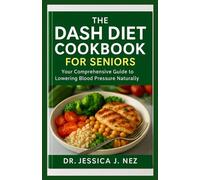 THE DASH DIET COOKBOOK FOR SENIORS: Your Comprehensive Guide To Lowering Blood Pressure Naturally.