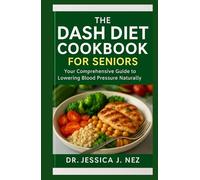 THE DASH DIET COOKBOOK FOR SENIORS: Your Comprehensive Guide To Lowering Blood Pressure Naturally.