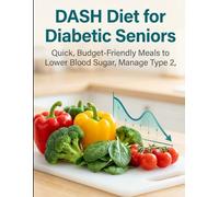 The DASH Diet for Diabetic Seniors: DASH Diet Meal Plan for Seniors Over 65: Budget & Low-GI Recipes to Lower Blood Sugar & Manage Type 2 Diabetes