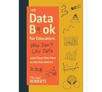 The Data Book for Educators Who Don’t Like Data (and Those Who Want to Use Data Better) (A practical guide to data-driven decisions)