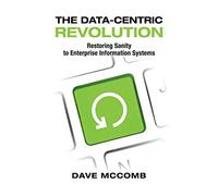 The Data-Centric Revolution: Restoring Sanity to Enterprise Information Systems