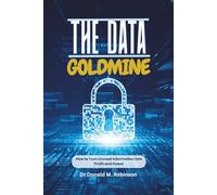 THE DATA GOLDMINE: How to Turn Unused Information into Profit and Power
