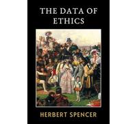The Data of Ethics: The Original 1879 Philosophical Treatise of Evolutionary Ethics and Moral Conduct
