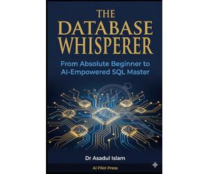 The Database Whisperer: A Complete Beginner's Guide to SQL, Relational Databases, and AI-Powered Data Analysis with PostgreSQL