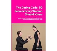 The Dating Code: 50 Secrets Every Woman Needs to Know: Master the Art of Attraction, Avoid Dead Ends, and Create a Relationship That Lasts