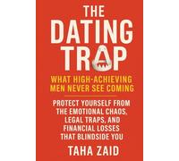 The Dating Trap: What High-Achieving Men Never See Coming: Protect Yourself from the Emotional Chaos, Legal Traps, and Financial Losses That Blindside You