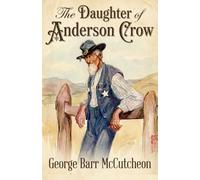 The Daughter of Anderson Crow: From the Author of Graustark and Brewster's Millions - A Comedy of Small-Town Life, a Mystery, and the World's Most Incompetent Marshal