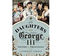 The Daughters of George III: Sisters and Princesses