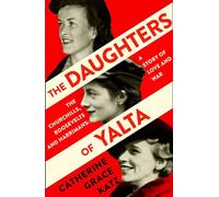 The Daughters of Yalta: The Churchills, Roosevelts and Harrimans - a Story of Love and War