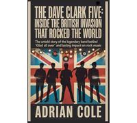 The Dave Clark Five: Inside the British Invasion That Rocked the World: The Untold Story of the Legendary Band Behind "Glad All Over" and Their Lasting Impact on Rock Music