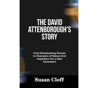 THE DAVID ATTENBOROUGH’S STORY: From Broadcasting Pioneer to Champion of Nature And Inspiration For a New Generation