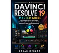 The Davinci Resolve 19 Master Guide: The Complete Step-by-Step Guide to Video Editing, Color Grading, Motion Graphics, Audio Mixing, and Professional Workflows