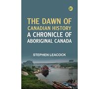 The Dawn of Canadian History : A Chronicle of Aboriginal Canada