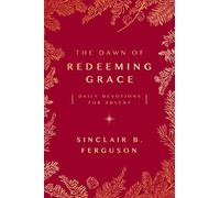 The Dawn of Redeeming Grace: Daily Devotions for Advent (Devotional for Christmas that will stir hope and inspire worship)