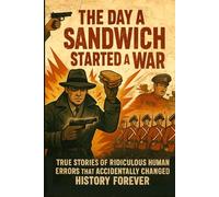 The Day a Sandwich Started a War: True Stories of Ridiculous Human Errors That Accidentally Change History Forever.