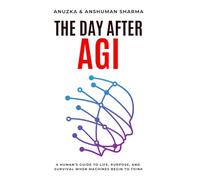 The Day After AGI: A Human’s Guide to Life, Purpose, and Survival When Machines Begin to Think