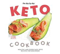 The Day By Day Keto Cookbook: Healthy and Super Easy Keto Recipes for Beginners