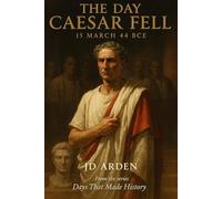 The Day Caesar Fell: 15 March 44 BCE