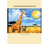 The Day Gerald Chased the Sun: A Story About a Very Tall Giraffe, a Striped Zebra, and a Very Opinionated Parrot
