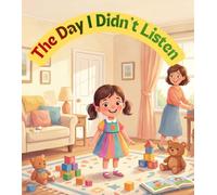The Day I Didn’t Listen: A Gentle Bedtime Story About Listening, Making Better Choices, and Learning Responsibility for Kids Ages 3-6