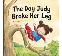 The Day Judy Broke Her Leg: A Heartwarming Picture Book on Sibling Jealousy, Empathy, Learning to Be Kind, Overcoming Fear, Hospital Visits, and Life after Getting a Cast