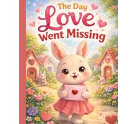 The Day Love Went Missing: The Day Love Went Missing: A Heartwarming Valentine’s Day Picture Book for Kids Ages 4-8 About Friendship, Kindness, Sharing, and the Magic of Love