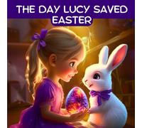 The Day Lucy Saved Easter: An Egg-Citing Easter Book For Kids